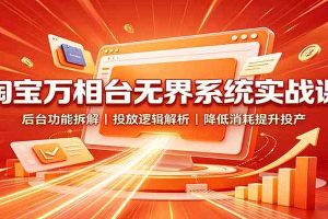 淘宝万相台无界系统实战课:后台功能拆解,投放逻辑解析,降低消耗提升投产