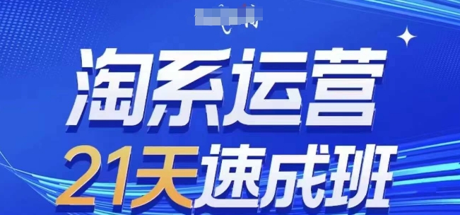 淘系运营21天速成班，0基础轻松搞定淘系运营，不做假把式，快速复制落地(更新26年8月)