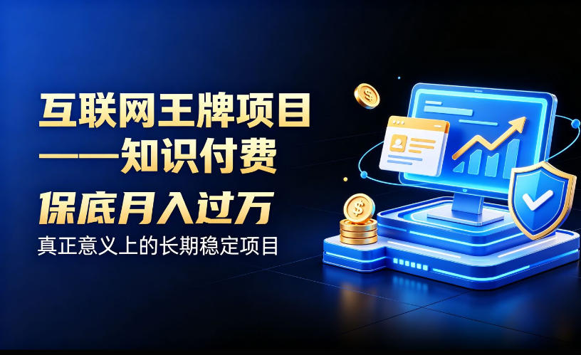 互联网王牌项目——知识付费,保底月入过1W,真正意义上的长期稳定项目【揭秘】