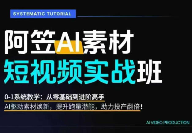 AI视频素材实战班,0-1系统教学,从零基础到进阶高手AI驱动素材焕新,提升跑量潜能,助力投产翻倍(更新)