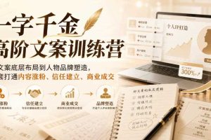 一字千金高阶文案训练营,从文案底层布局到人物品牌塑造,一套打通内容涨粉、信任建立、商业成交