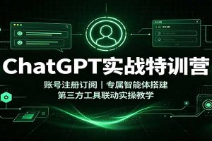ChatGPT实战特训营：账号注册订阅，专属智能体搭建，第三方工具联动实操教学