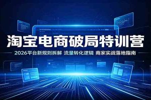 淘宝电商破局特训营:2026平台新规则拆解,流量转化逻辑,商家实战落地指南