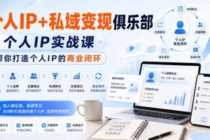 个人IP+私域变现俱乐部,个人IP实战课,帮你打造个人IP的商业闭环