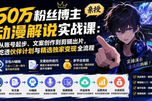 (20144期)50万粉丝博主亲授动漫解说实战课:从账号起步、文案创作到剪辑出片,吃透伙伴计划与精选独家变现全流程