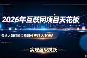 (20150期)2026年互联网项目天花板:普通人如何通过知识付费月入10W,实现层级跳跃