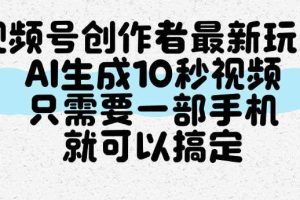 视频号创作者最新玩法,AI一键生成10秒视频,只需要一部手机就可以搞定