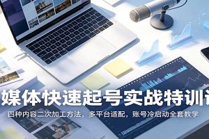 自媒体快速起号实战特训课:四种内容二次加工方法,多平台适配,账号冷启动全套教学