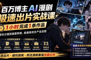 （20173期）百万博主AI漫剧极速出片实战课：1小时产出条作品，从脚本分镜到画面剪辑，跑通高效生产全流程