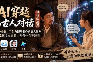 （20171期）AI穿越与古人对话视频实战课：用小云雀、豆包与即梦制作仿真人短剧，掌握文史穿越内容创作完整流程