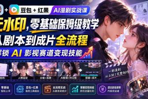 （20179期）豆包+红果AI漫剧实战课-无水印，零基础保姆级教学，从剧本到成片全流程，解锁 AI 影视赛道变现技能