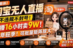 【最新】淘宝无人直播，不违规不封号，直播16小时卖9W，全年旺季！可批量矩阵放大【揭秘】