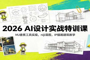 2026 AI设计实战特训课：MJ香蕉工具实操，niji混图，IP插画建筑教学