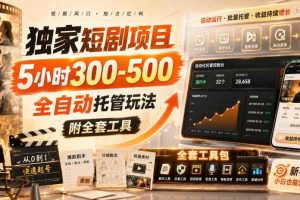 独家短剧项目,5小时300-500,全自动托管玩法,附全套工具【揭秘】