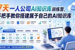 7天一人公司AI知识库训练营,手把手教你搭建属于自己的AI知识库