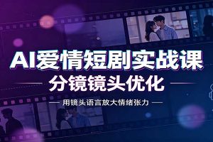 AI爱情短剧实战课：故事剧本创作，分镜镜头优化，智能体提示词