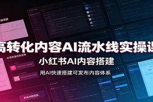 高转化内容AI流水线实操课:小红书AI内容搭建,Skill工具配置,转化内容生产