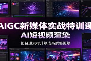 AIGC新媒体实战特训课:工具入门实操,AI短视频渲染,数字人商业视频制作
