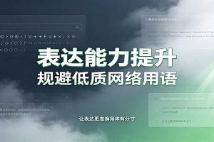 表达能力提升:语言塑造思想逻辑,规避低质网络用语,强化心智感知