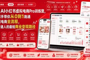 8月AI小红书虚拟电商Pro训练营,手把手带你从0到1跑通虚拟电商全流程,给普通人的最短商业变现路径(更新0903)