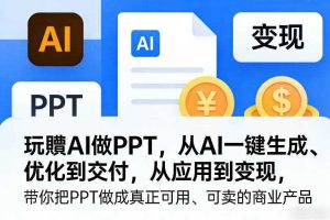 玩賺AI做PPT,从AI一键生成、优化到交付,从应用到变现,带你把PPT做成真正可用、可卖的商业产品(更新0904)