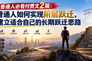 (20262期)普通人必看付费文2篇:普通人如何实现阶层跃迁,建立适合自己的长期跃迁思路
