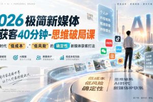 2026极简新媒体IP获客40分钟-思维破局课,解锁Ai时代“低成本”、“低风险”的确定性新媒体获客打法