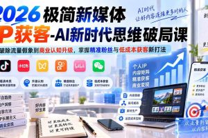 (20272期)2026极简新媒体IP获客-AI新时代思维破局课:从破除流量假象到商业认知升级,掌握精准粉丝与低成本获客新打法