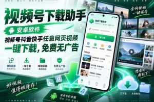 视频号下载助手，安卓软件，视频号抖音快手任意网页视频，一键下载，免费无广告