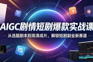 AIGC剧情短剧爆款实战课,从选题剧本到高清成片,解锁短剧副业新赛道(更新0906)