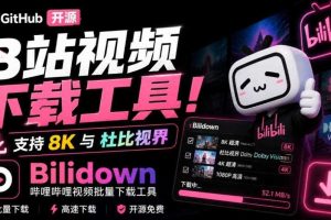 Github开源B站视频下载工具!支持8K与杜比视界的哔哩哔哩视频批量下载工具,简单易用Bilidown