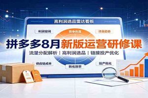 拼多多8月新版运营研修课：流量分配解析，高利润选品，链接投产优化