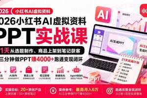 (20312期)2026小红书AI虚拟资料PPT实战课:21天从选题制作、商品上架到笔记获客,AI三分钟做PPT赚4000+跑通变现闭环