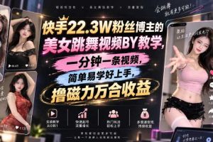 快手22.3W粉丝博主的美女跳舞视频搬运教学,快手MT搬运,一分钟一条视频,简单易学好上手,撸磁力万合收益