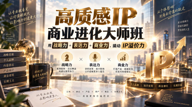 高质感IP商业进化大师班,用战略力+表达力+商业力,撬动IP溢价力