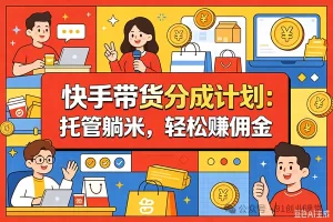 9月——快手带货分成计划:1V1指导,托管躺米,轻松赚佣金,社裙兔费橡木