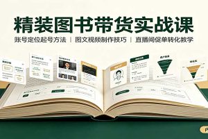精装图书带货实战课：账号定位起号方法，图文视频制作，促单转化教学