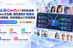 (20368期)LibLib ComfyUI系列实战课:从Flux文生图、图生图到扩图重绘与高清修复,系统掌握AI工作流搭建