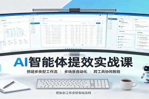 AI智能体提效实战课:搭建多类型工作流,多场景自动化,跨工具协同教程
