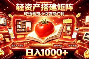 轻资产搭建矩阵,吃透番茄小说变现红利,日入1000+,支持无限矩阵放大【揭秘】