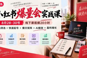 (20359期)小红书爆量会实战课:8月28-30号线下课视频20小时,爆品筛选+快速起号+爆文矩阵+AI提效+盈利增长