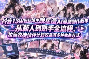 抖音13W粉丝博主晚星漫AI漫剧制作教学，从新人到熟手全流程，拉新收徒伙伴计划收益等多种收益方式，单日1K+