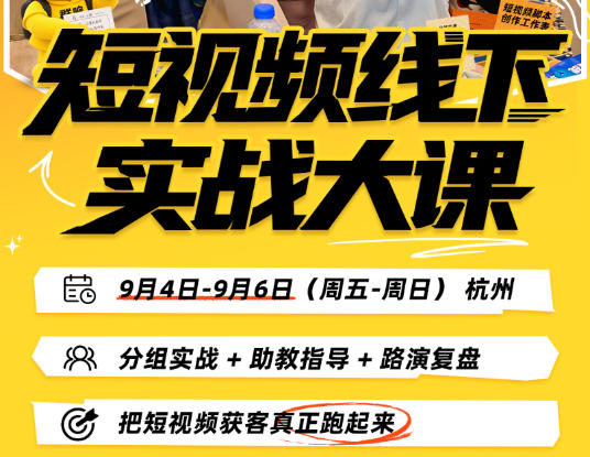短视频线下实战大课9月4-6日杭州,从细节、从简单实操、从能落地、从拿结果出发,把短视频获客真正跑起来