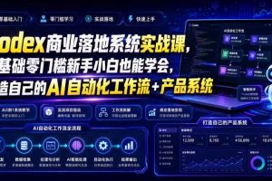 Codex商业落地系统实战课,零基础零门槛新手小白也能学会,打造自己的AI自动化工作流+产品系统(更新)