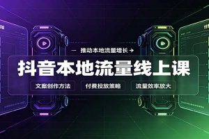 抖音本地流量线上课:账号搭建拍摄剪辑,文案创作与付费投放教学