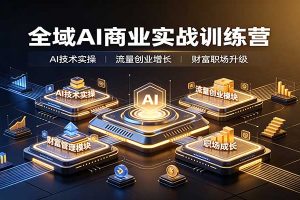全域AI商业实战训练营:涵盖AI技术实操、流量创业、财富管理与职场成长全体系内容