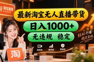 (20453期)【新技术】淘宝无人直播,独家,日入2K+,无封号,可矩阵,长期稳定