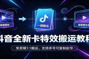 抖音全新卡特效搬运教程：免剪辑1:1搬运，支持多号可复制起号