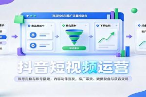 抖音短视频运营:账号定位与账号搭建,内容制作宣发,推广带货、数据复盘与获客变现