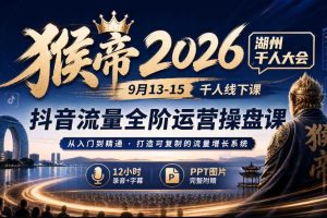 猴帝2026湖州千人大会9月13-15千人线下课,抖音流量全阶运营操盘课,12小时录音加字幕+ppt图片